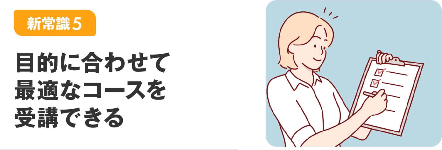 目的に合わせて最適なコースを受講できる